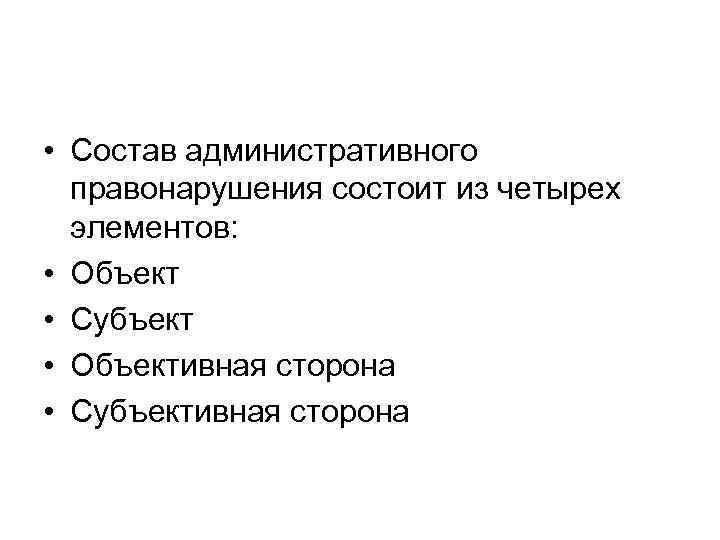  • Состав административного правонарушения состоит из четырех элементов: • Объект • Субъект •