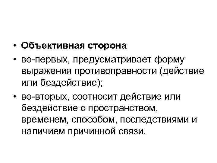  • Объективная сторона • во-первых, предусматривает форму выражения противоправности (действие или бездействие); •