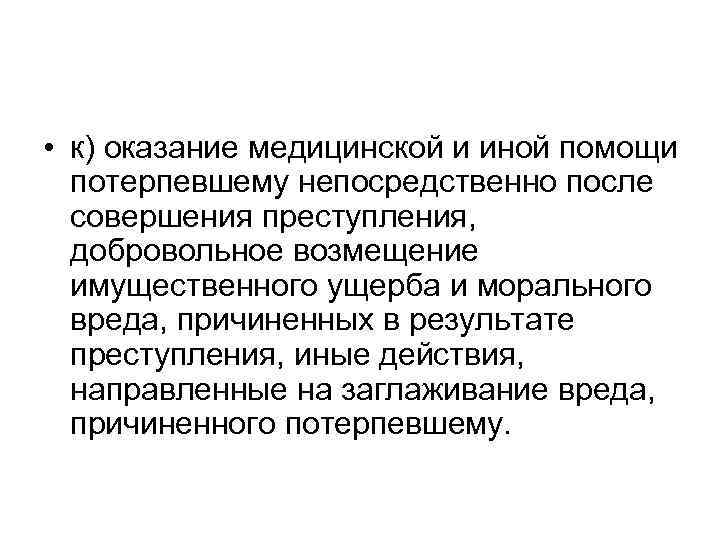  • к) оказание медицинской и иной помощи потерпевшему непосредственно после совершения преступления, добровольное