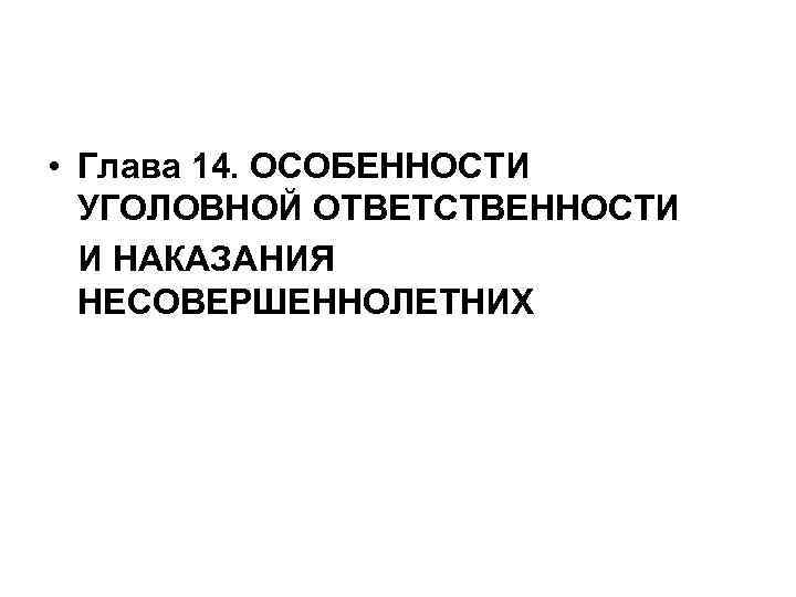  • Глава 14. ОСОБЕННОСТИ УГОЛОВНОЙ ОТВЕТСТВЕННОСТИ И НАКАЗАНИЯ НЕСОВЕРШЕННОЛЕТНИХ 