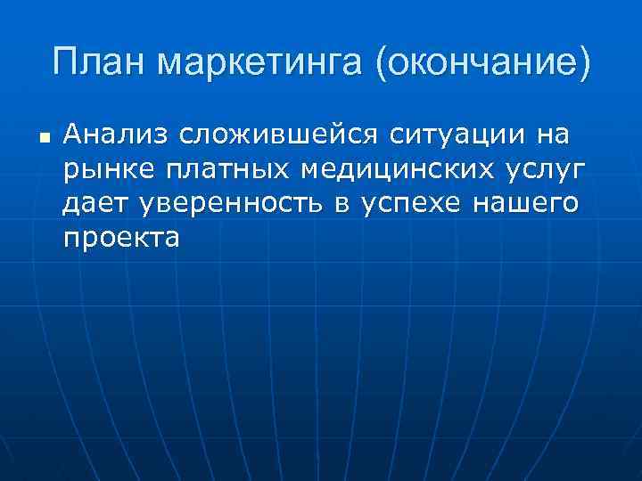 План маркетинга (окончание) n Анализ сложившейся ситуации на рынке платных медицинских услуг дает уверенность