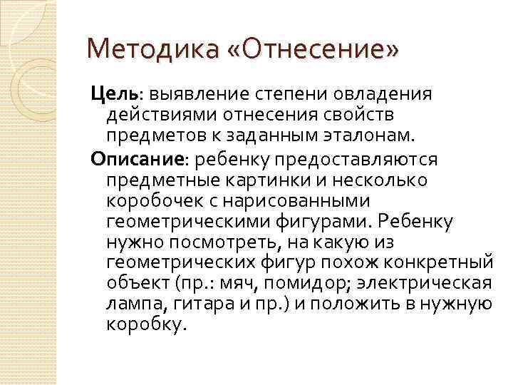 Методика «Отнесение» Цель: выявление степени овладения действиями отнесения свойств предметов к заданным эталонам. Описание: