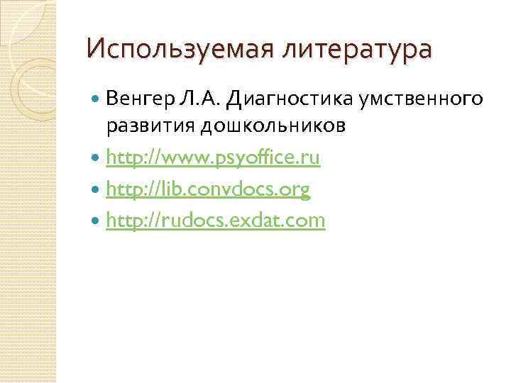 Используемая литература Венгер Л. А. Диагностика умственного развития дошкольников http: //www. psyoffice. ru http: