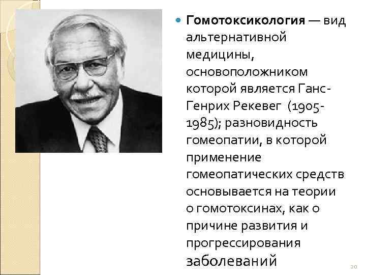  Гомотоксикология — вид альтернативной медицины, основоположником которой является Ганс. Генрих Рекевег (19051985); разновидность