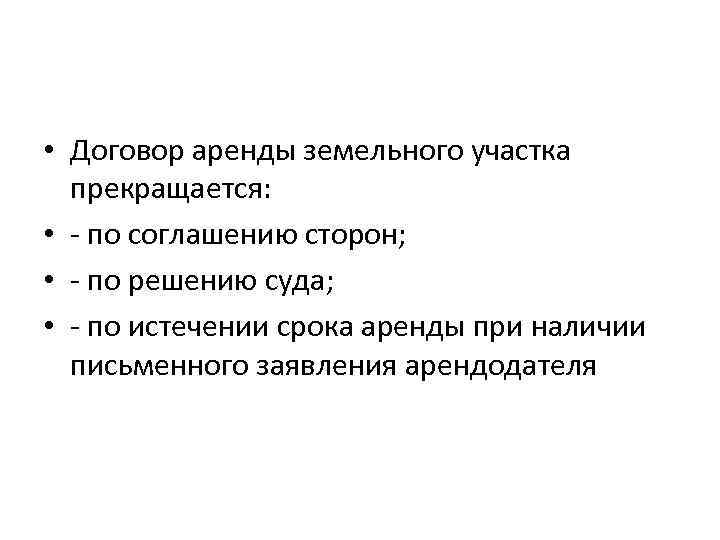  • Договор аренды земельного участка прекращается: • - по соглашению сторон; • -