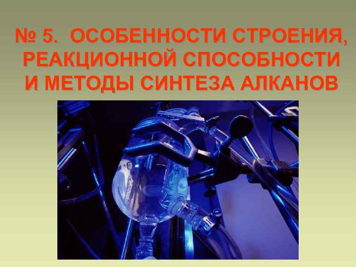 № 5. ОСОБЕННОСТИ СТРОЕНИЯ, РЕАКЦИОННОЙ СПОСОБНОСТИ И МЕТОДЫ СИНТЕЗА АЛКАНОВ 