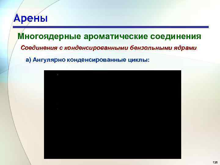 Арены Многоядерные ароматические соединения Соединения с конденсированными бензольными ядрами а) Ангулярно конденсированные циклы: 125
