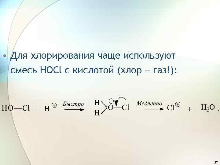  • Для хлорирования чаще используют смесь HOCl с кислотой (хлор газ!): 27 
