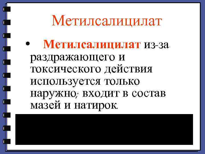 Метилсалицилат • Метилсалицилат из-за раздражающего и токсического действия используется только наружно; входит в состав