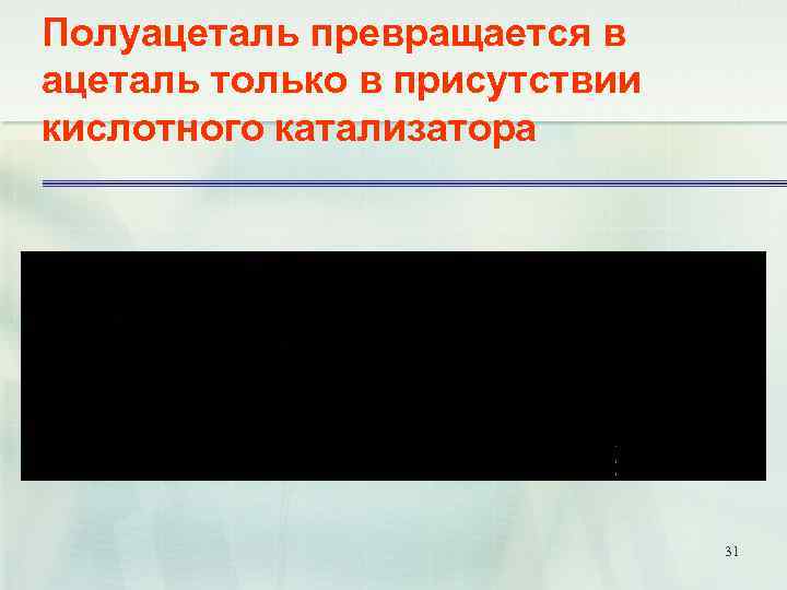 Полуацеталь превращается в ацеталь только в присутствии кислотного катализатора 31 