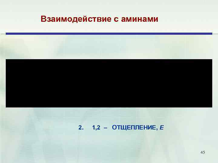 Взаимодействие с аминами 2. 1, 2 – ОТЩЕПЛЕНИЕ, Е 45 