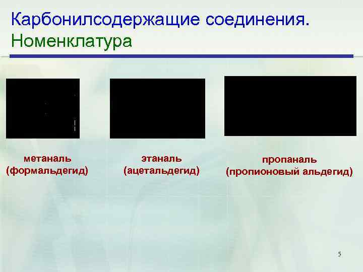 Карбонилсодержащие соединения. Номенклатура метаналь (формальдегид) этаналь (ацетальдегид) пропаналь (пропионовый альдегид) 5 