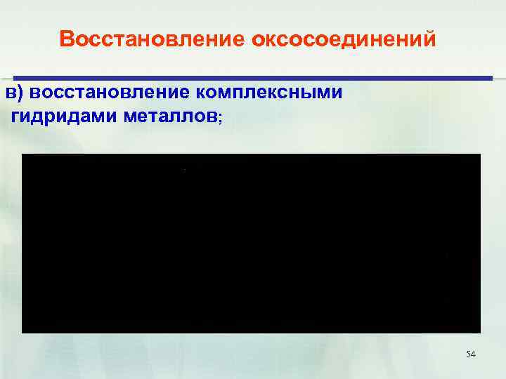 Восстановление оксосоединений в) восстановление комплексными гидридами металлов; 54 