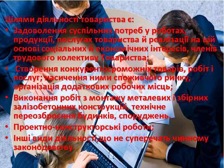 Цілями діяльності товариства є: • Задоволення суспільних потреб у роботах, продукції, послугах товариства й