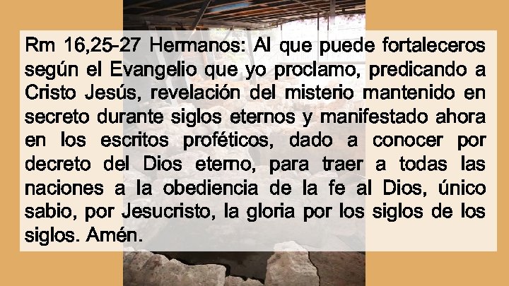 Rm 16, 25 -27 Hermanos: Al que puede fortaleceros según el Evangelio que yo