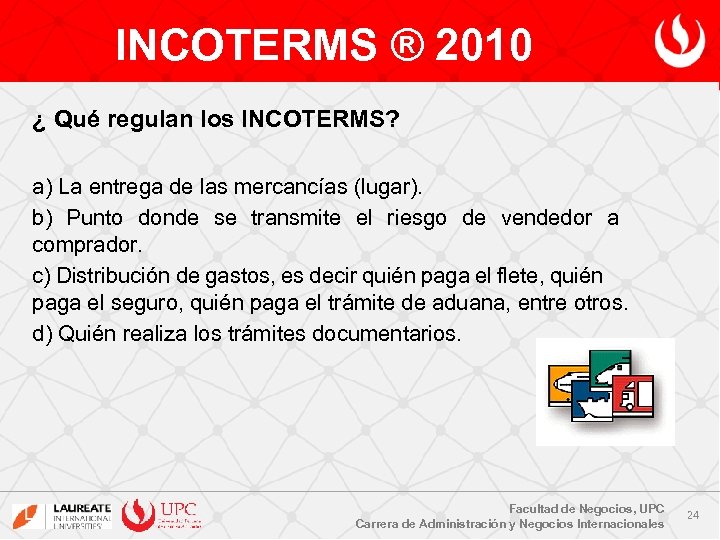 INCOTERMS ® 2010 ¿ Qué regulan los INCOTERMS? a) La entrega de las mercancías