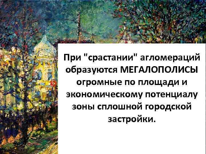 При "срастании" агломераций образуются МЕГАЛОПОЛИСЫ огромные по площади и экономическому потенциалу зоны сплошной городской