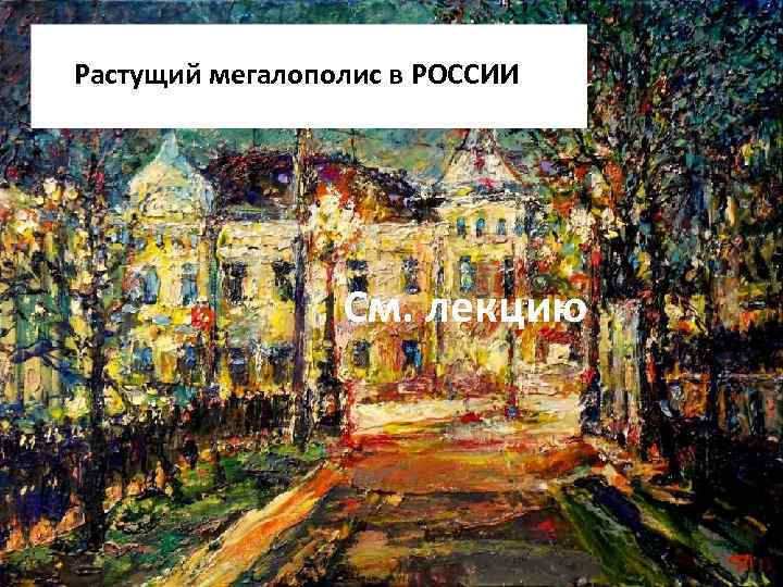 Растущий мегалополис в РОССИИ См. лекцию 