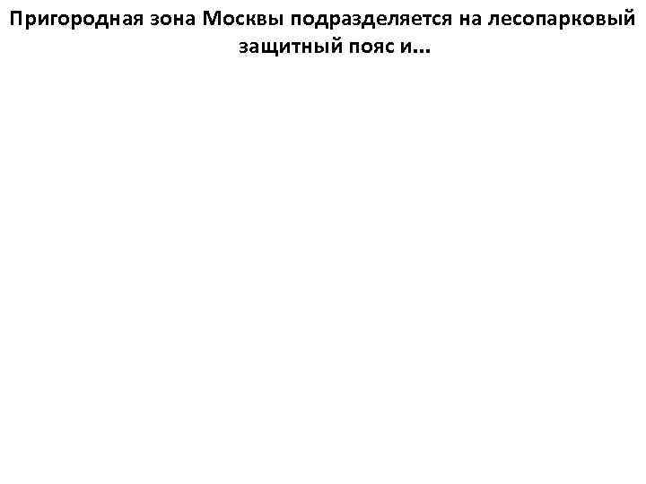 Пригородная зона Москвы подразделяется на лесопарковый защитный пояс и. . . 