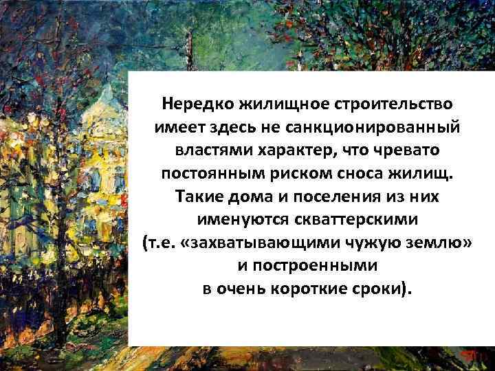 Нередко жилищное строительство имеет здесь не санкционированный властями характер, что чревато постоянным риском сноса