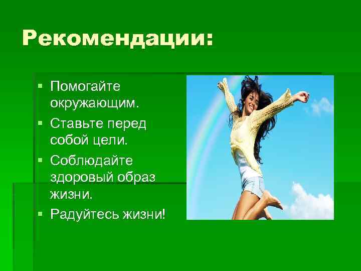 Рекомендации: § Помогайте окружающим. § Ставьте перед собой цели. § Соблюдайте здоровый образ жизни.