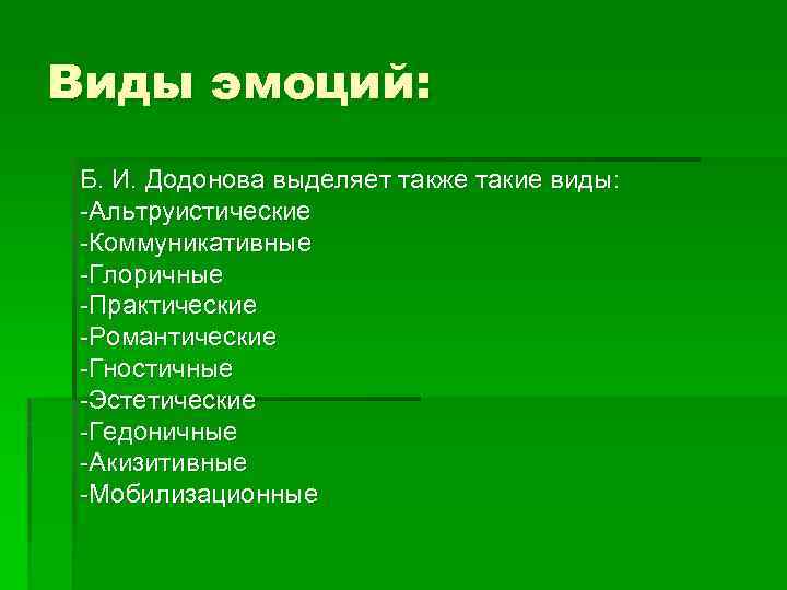 Виды эмоций: Б. И. Додонова выделяет также такие виды: -Альтруистические -Коммуникативные -Глоричные -Практические -Романтические