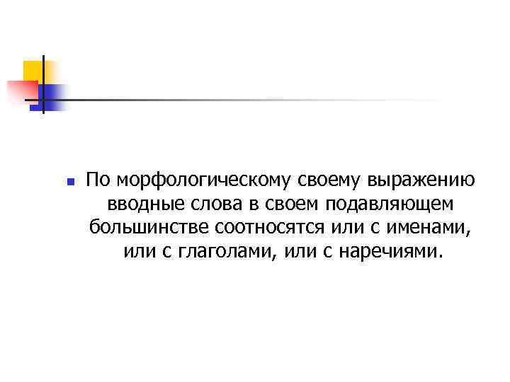 n По морфологическому своему выражению вводные слова в своем подавляющем большинстве соотносятся или с