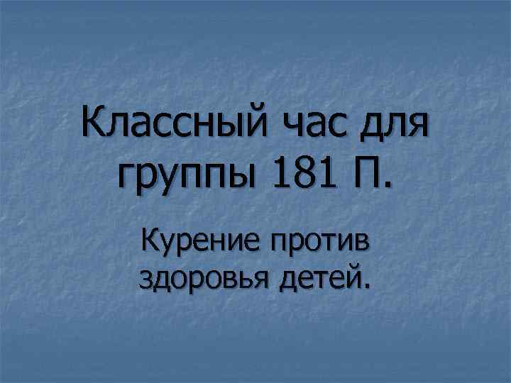 Классный час для группы 181 П. Курение против здоровья детей. 