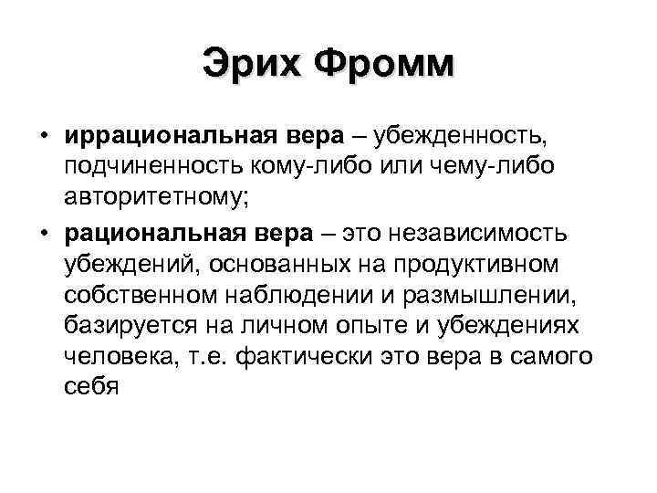 Эрих Фромм • иррациональная вера – убежденность, подчиненность кому-либо или чему-либо авторитетному; • рациональная