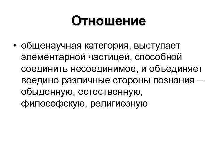 Отношение • общенаучная категория, выступает элементарной частицей, способной соединить несоединимое, и объединяет воедино различные