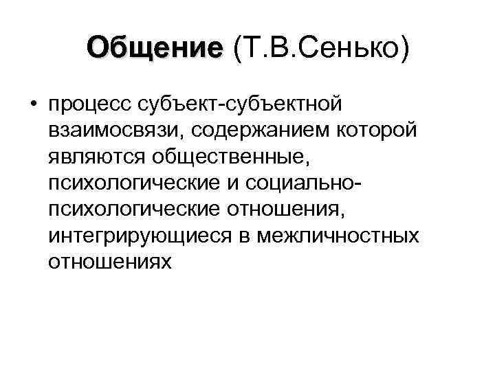 Общение (Т. В. Сенько) • процесс субъект-субъектной взаимосвязи, содержанием которой являются общественные, психологические и