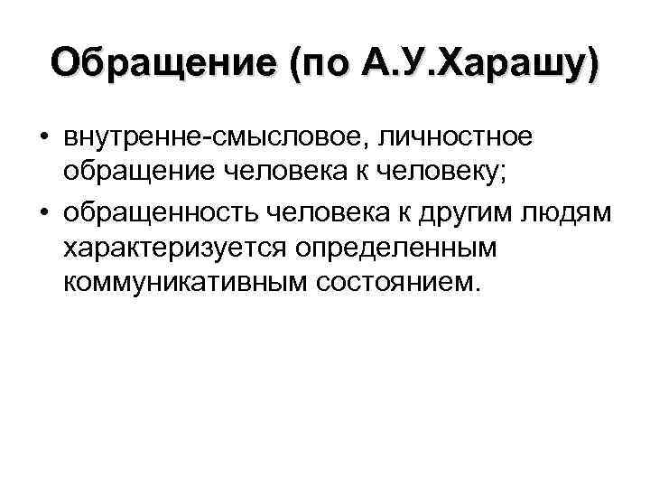 Обращение (по А. У. Харашу) • внутренне-смысловое, личностное обращение человека к человеку; • обращенность