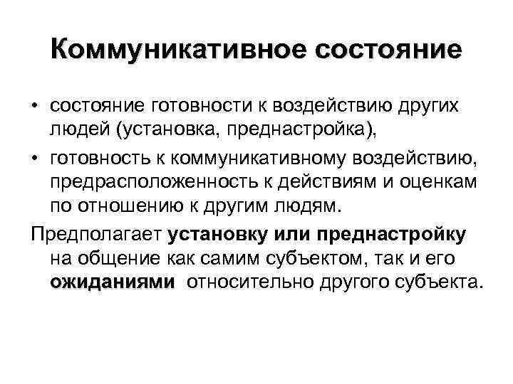 Коммуникативное состояние • состояние готовности к воздействию других людей (установка, преднастройка), • готовность к