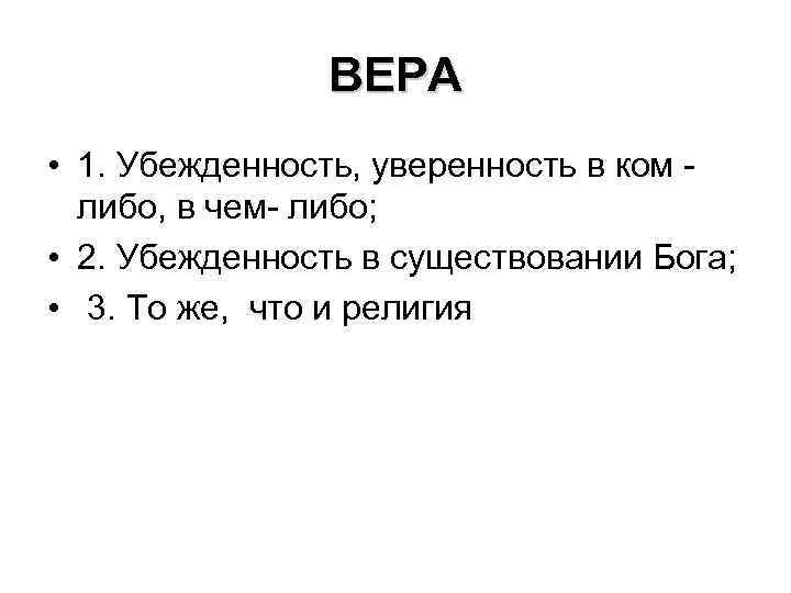 ВЕРА • 1. Убежденность, уверенность в ком либо, в чем- либо; • 2. Убежденность