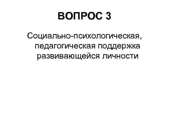 ВОПРОС 3 Социально-психологическая, педагогическая поддержка развивающейся личности 