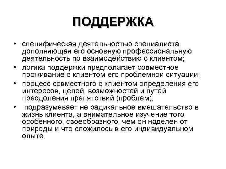 ПОДДЕРЖКА • специфическая деятельностью специалиста, дополняющая его основную профессиональную деятельность по взаимодействию с клиентом;