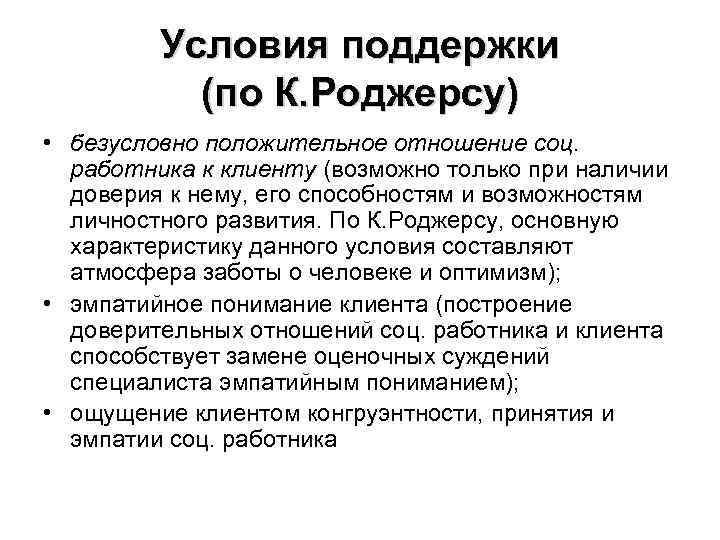 Условия поддержки (по К. Роджерсу) • безусловно положительное отношение соц. работника к клиенту (возможно