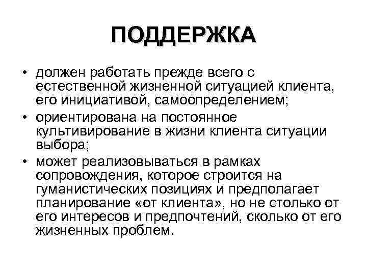 ПОДДЕРЖКА • должен работать прежде всего с естественной жизненной ситуацией клиента, его инициативой, самоопределением;