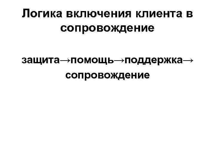 Логика включения клиента в сопровождение защита→помощь→поддержка→ сопровождение 