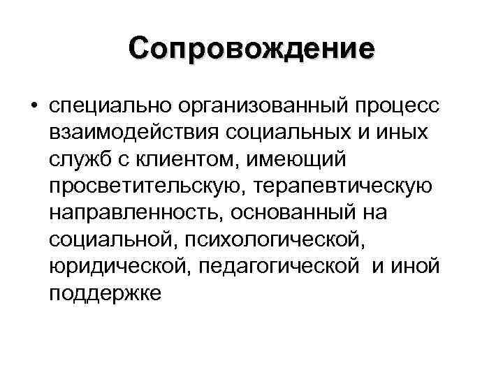 Сопровождение • специально организованный процесс взаимодействия социальных и иных служб с клиентом, имеющий просветительскую,
