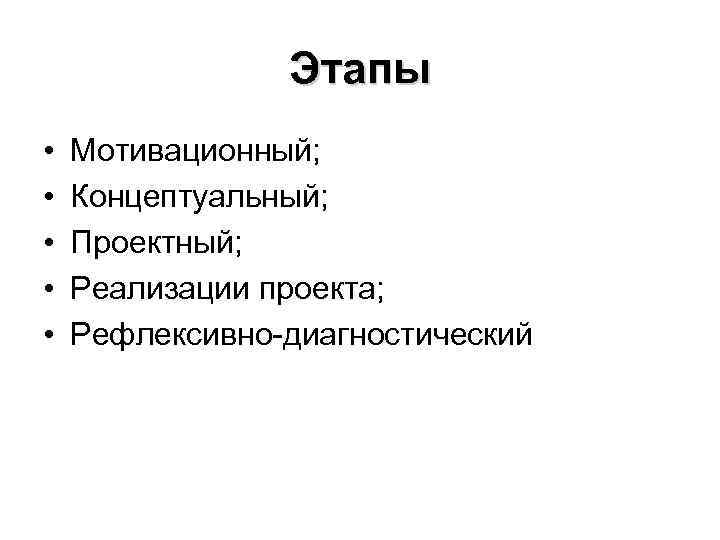 Этапы • • • Мотивационный; Концептуальный; Проектный; Реализации проекта; Рефлексивно-диагностический 