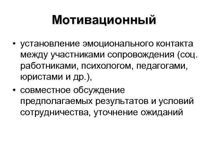Мотивационный • установление эмоционального контакта между участниками сопровождения (соц. работниками, психологом, педагогами, юристами и