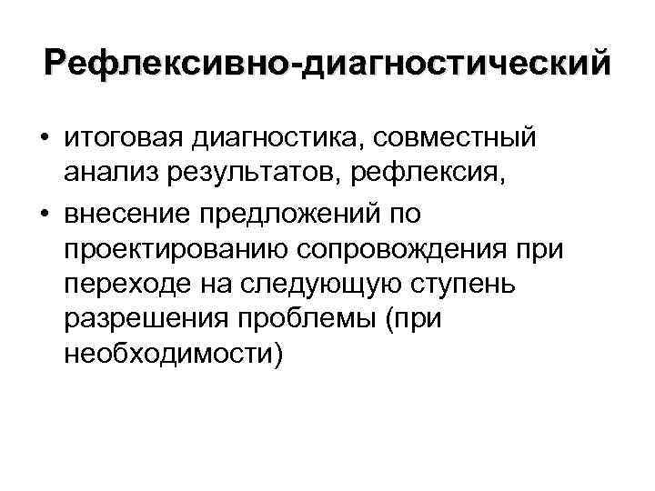 Рефлексивно-диагностический • итоговая диагностика, совместный анализ результатов, рефлексия, • внесение предложений по проектированию сопровождения
