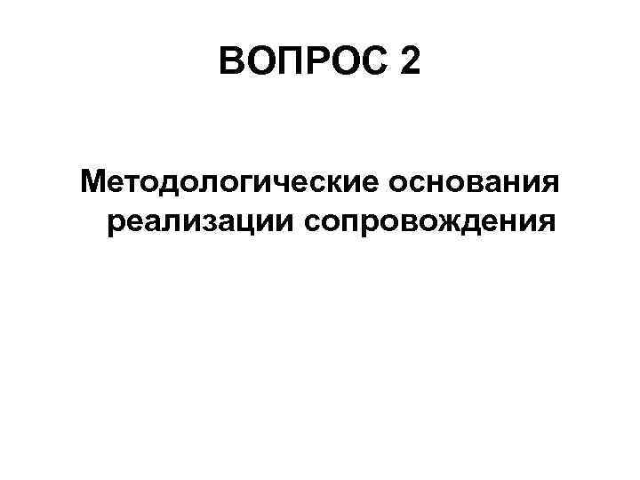 ВОПРОС 2 Методологические основания реализации сопровождения 