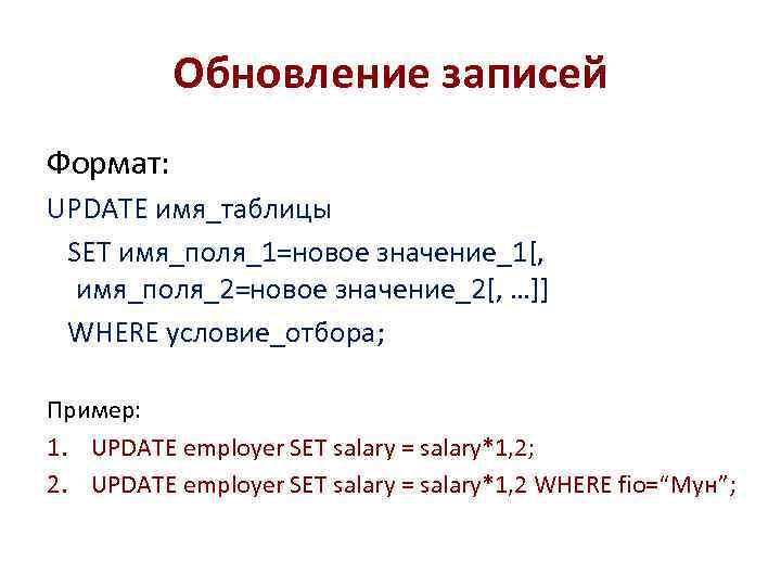 Обновление записей Формат: UPDATE имя_таблицы SET имя_поля_1=новое значение_1[, имя_поля_2=новое значение_2[, …]] WHERE условие_отбора; Пример: