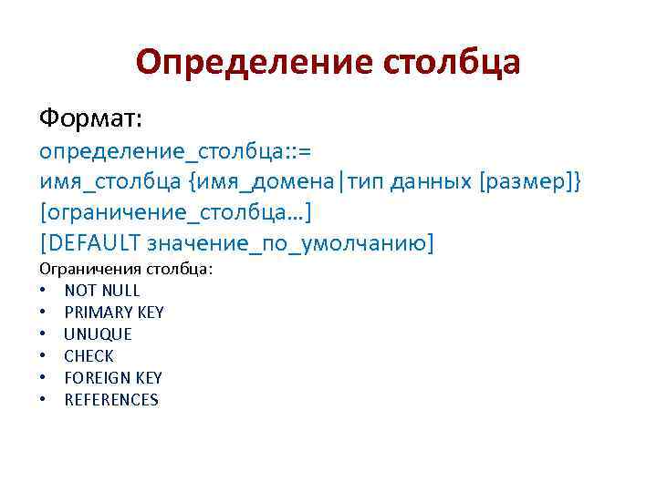 Определение столбца Формат: определение_столбца: : = имя_столбца {имя_домена|тип данных [размер]} [ограничение_столбца…] [DEFAULT значение_по_умолчанию] Ограничения