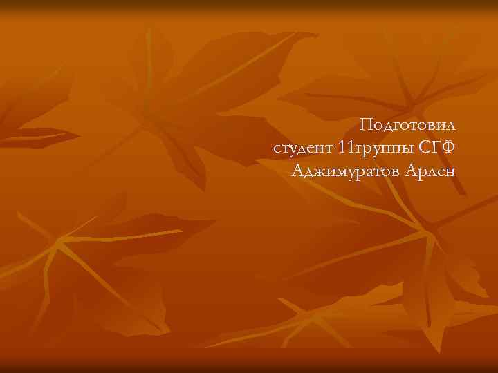 Подготовил студент 11 группы СГФ Аджимуратов Арлен 