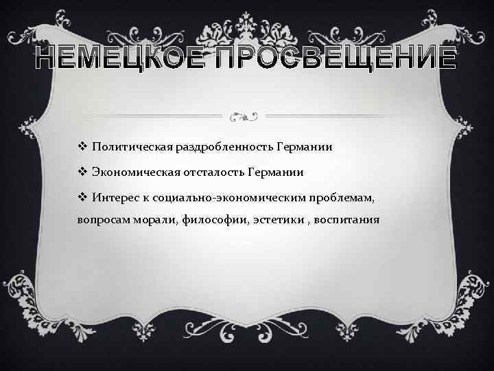 НЕМЕЦКОЕ ПРОСВЕЩЕНИЕ v Политическая раздробленность Германии v Экономическая отсталость Германии v Интерес к социально-экономическим