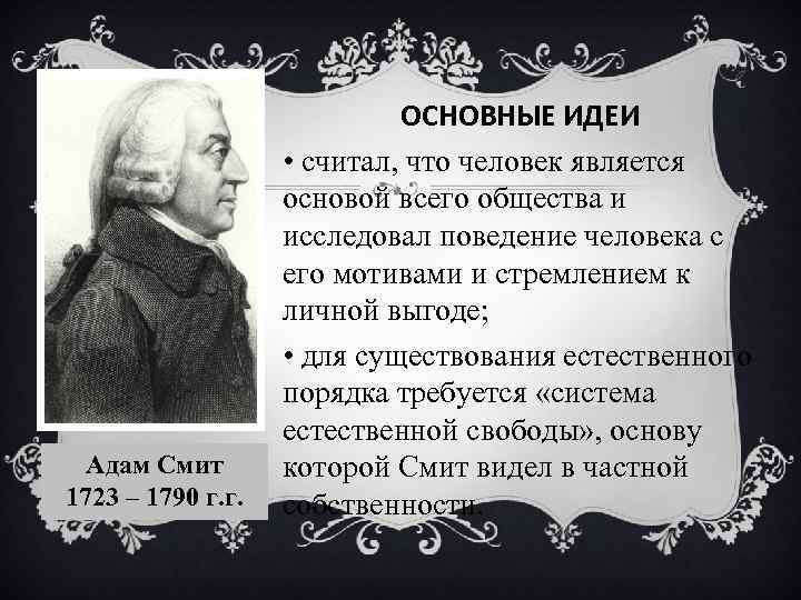 Адам Смит 1723 – 1790 г. г. ОСНОВНЫЕ ИДЕИ • считал, что человек является