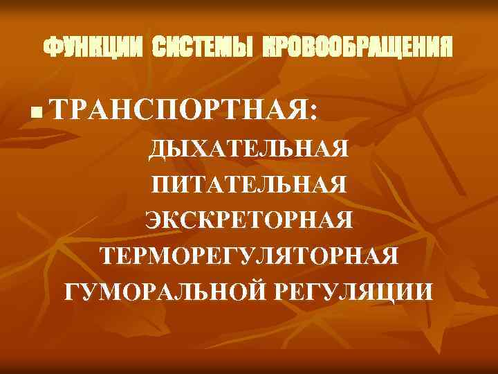 ФУНКЦИИ СИСТЕМЫ КРОВООБРАЩЕНИЯ n ТРАНСПОРТНАЯ: ДЫХАТЕЛЬНАЯ ПИТАТЕЛЬНАЯ ЭКСКРЕТОРНАЯ ТЕРМОРЕГУЛЯТОРНАЯ ГУМОРАЛЬНОЙ РЕГУЛЯЦИИ 
